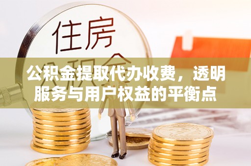 昌宁公积金提取代办收费，透明服务与用户权益的平衡点