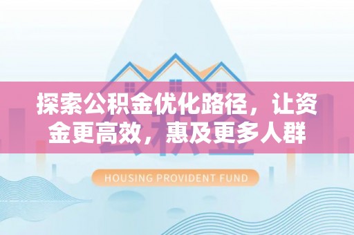 昌宁探索公积金优化路径，让资金更高效，惠及更多人群