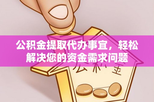 昌宁公积金提取代办事宜，轻松解决您的资金需求问题