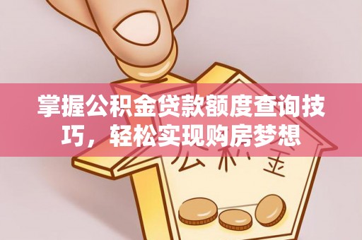 昌宁掌握公积金贷款额度查询技巧，轻松实现购房梦想