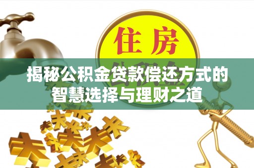 昌宁揭秘公积金贷款偿还方式的智慧选择与理财之道