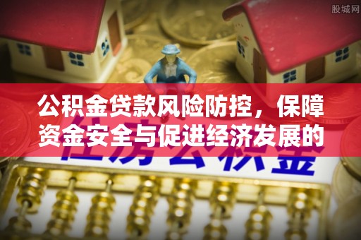昌宁公积金贷款风险防控，保障资金安全与促进经济发展的平衡之道