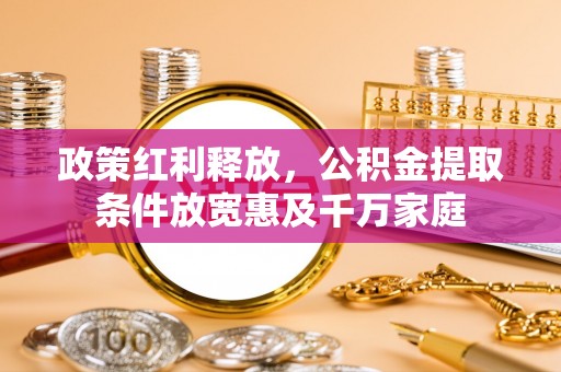 昌宁政策红利释放，公积金提取条件放宽惠及千万家庭