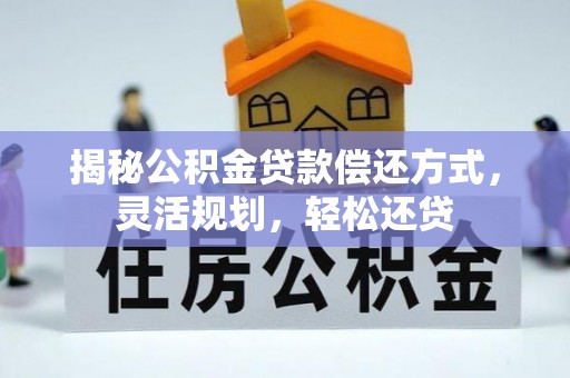 昌宁揭秘公积金贷款偿还方式，灵活规划，轻松还贷