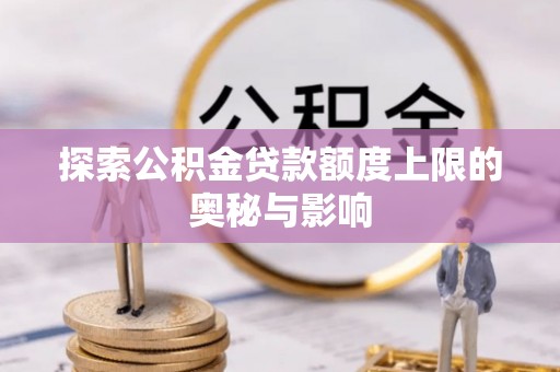 昌宁探索公积金贷款额度上限的奥秘与影响