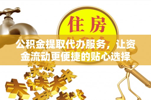 昌宁公积金提取代办服务，让资金流动更便捷的贴心选择