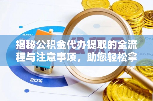 昌宁揭秘公积金代办提取的全流程与注意事项，助您轻松拿回属于自己的钱