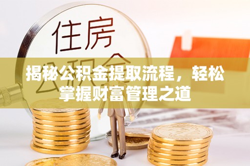 昌宁揭秘公积金提取流程，轻松掌握财富管理之道