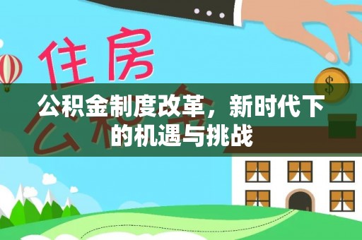 昌宁公积金制度改革，新时代下的机遇与挑战