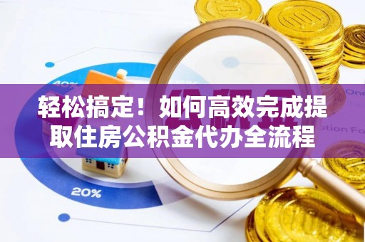 昌宁轻松搞定！如何高效完成提取住房公积金代办全流程