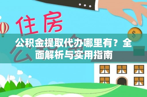 昌宁公积金提取代办哪里有？全面解析与实用指南