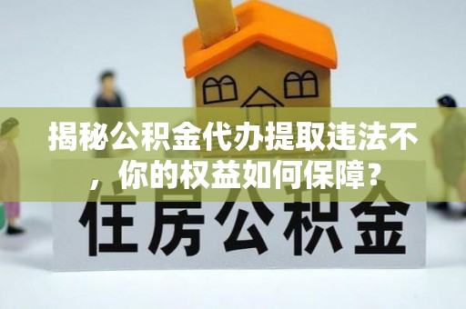 昌宁揭秘公积金代办提取违法不，你的权益如何保障？